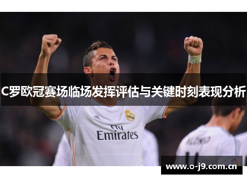 C罗欧冠赛场临场发挥评估与关键时刻表现分析 C罗欧冠赛场临场发挥评估与关键时刻表现分析