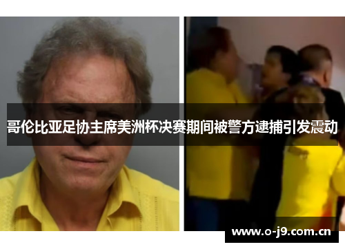 哥伦比亚足协主席美洲杯决赛期间被警方逮捕引发震动