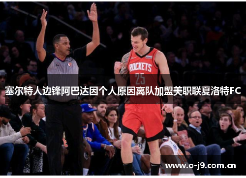 塞尔特人边锋阿巴达因个人原因离队加盟美职联夏洛特FC